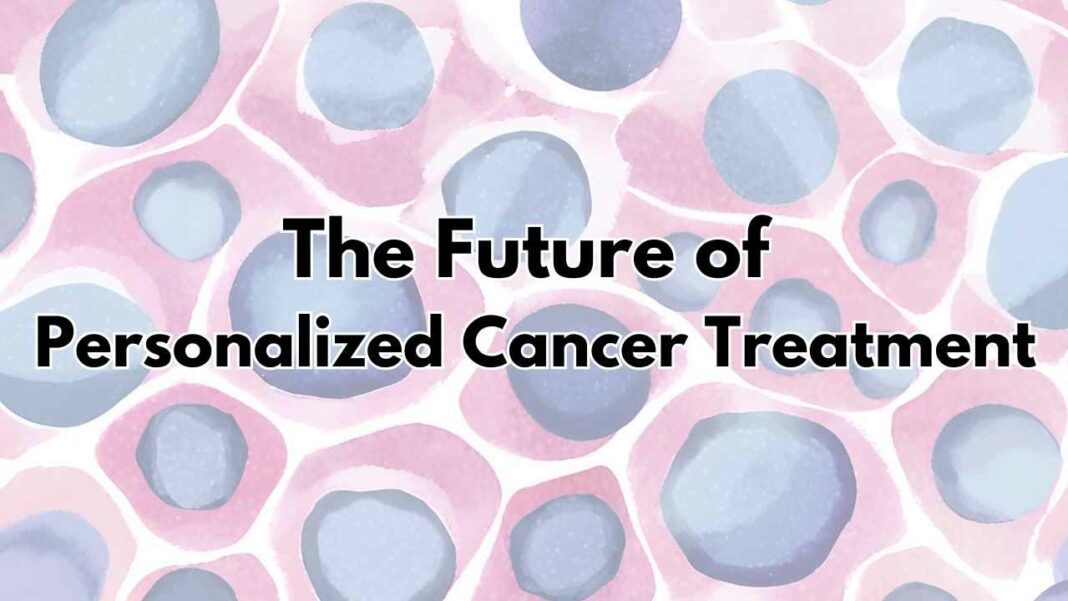 The Future of Personalized Cancer Treatment